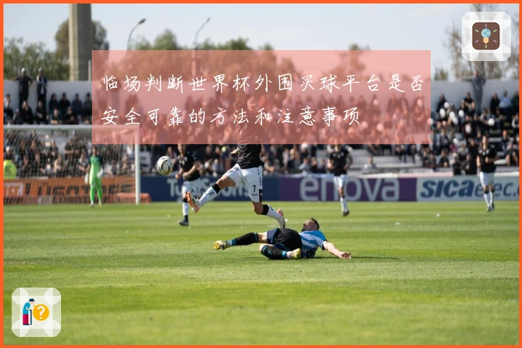 临场判断世界杯外围买球平台是否安全可靠的方法和注意事项