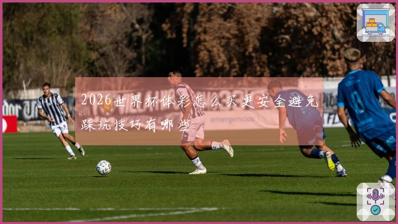 2026世界杯体彩怎么买更安全避免踩坑技巧有哪些