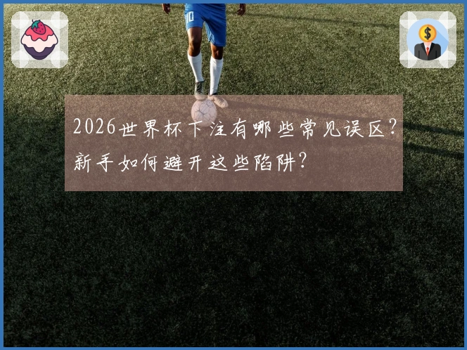 2026世界杯下注有哪些常见误区？新手如何避开这些陷阱？