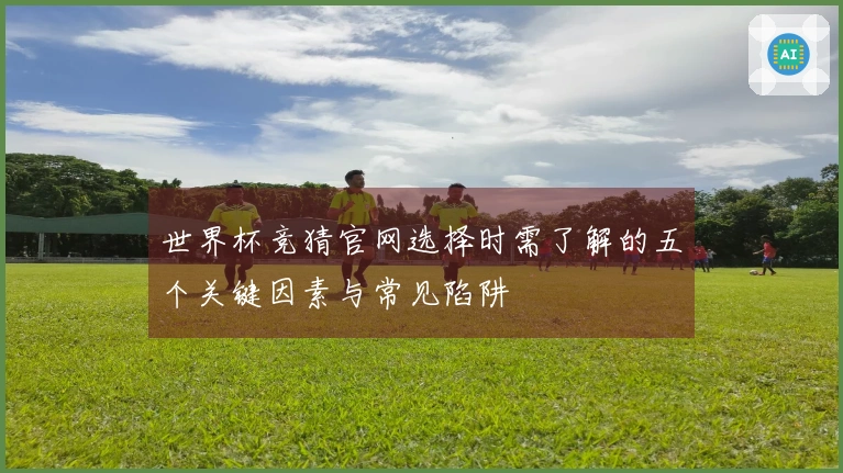 世界杯竞猜官网选择时需了解的五个关键因素与常见陷阱